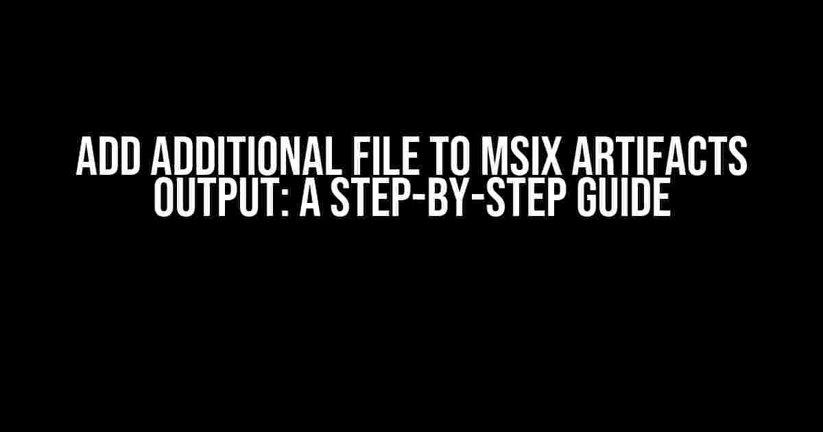 Add Additional File to MSIX Artifacts Output: A Step-by-Step Guide