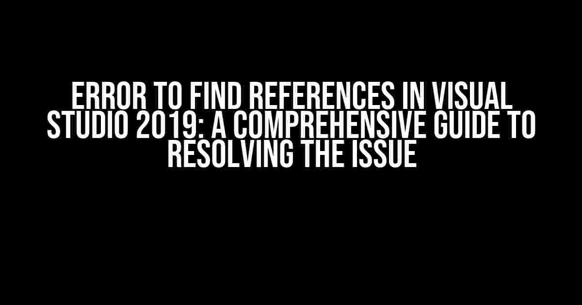 Error to find references in Visual Studio 2019: A Comprehensive Guide to Resolving the Issue