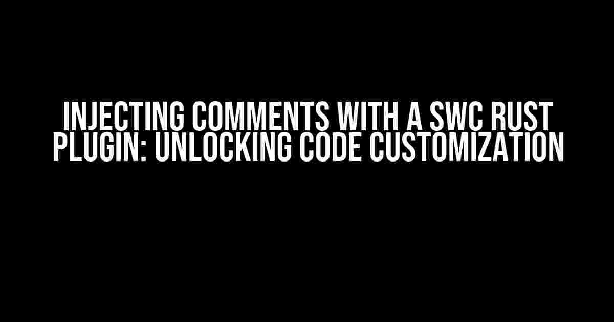 Injecting Comments with a SWC Rust Plugin: Unlocking Code Customization