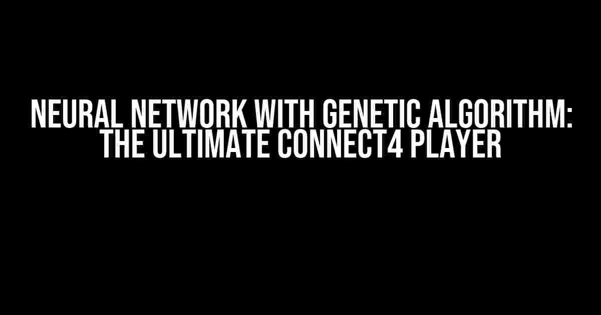 Neural Network with Genetic Algorithm: The Ultimate Connect4 Player