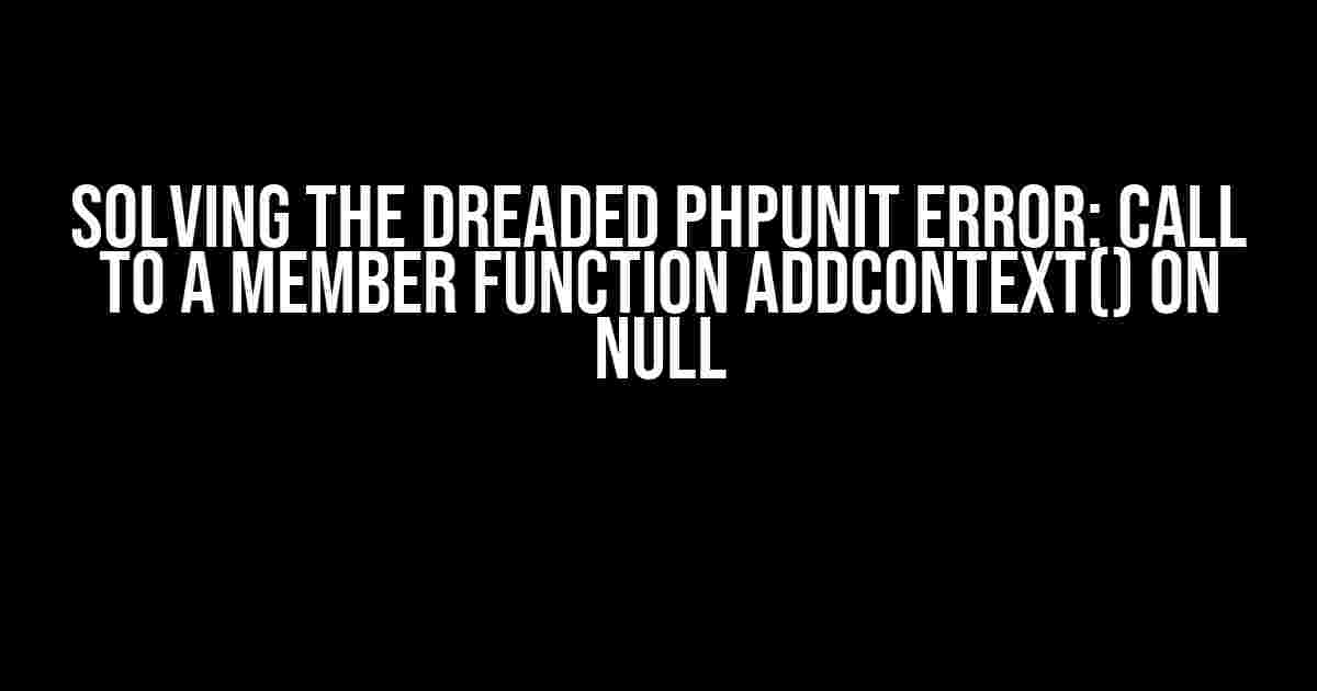 Solving the Dreaded PHPUnit Error: Call to a member function addContext() on null