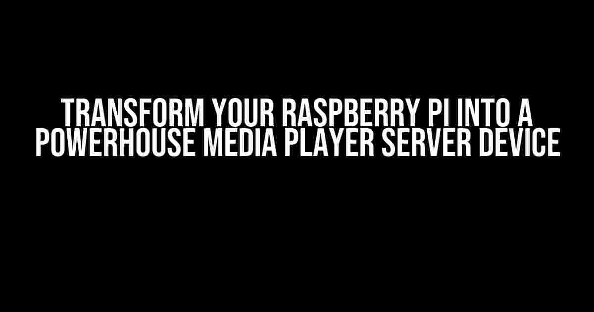 Transform Your Raspberry Pi into a Powerhouse Media Player Server Device