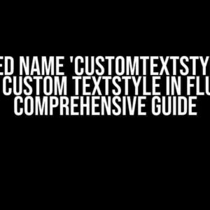 Undefined name 'CustomTextStyle' when using a custom TextStyle in Flutter: A Comprehensive Guide