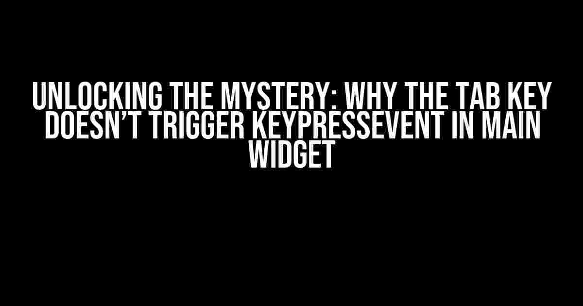 Unlocking the Mystery: Why the Tab Key Doesn’t Trigger KeyPressEvent in Main Widget