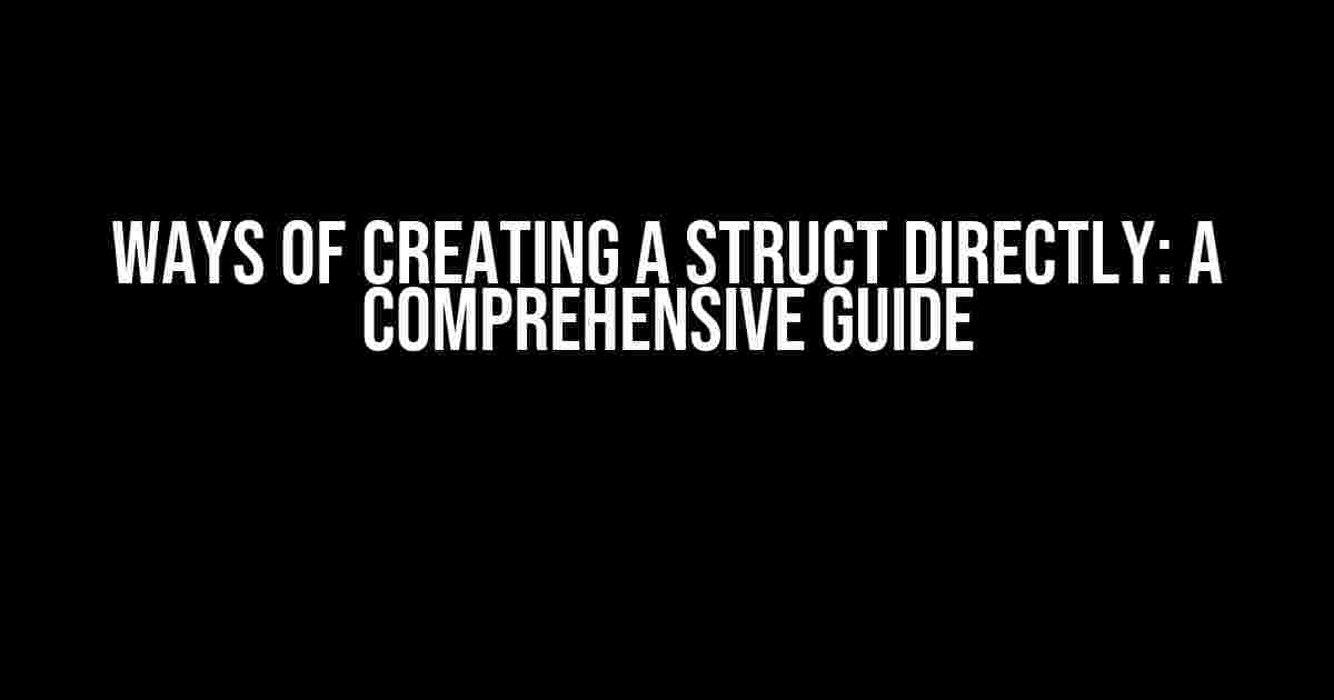 Ways of Creating a Struct Directly: A Comprehensive Guide